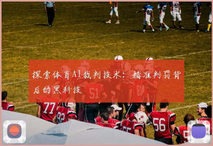 探索体育AI裁判技术：精准判罚背后的黑科技