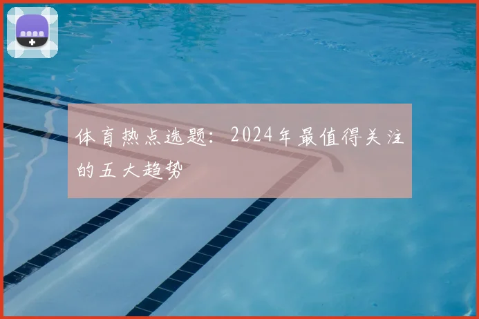 体育热点选题：2024年最值得关注的五大趋势